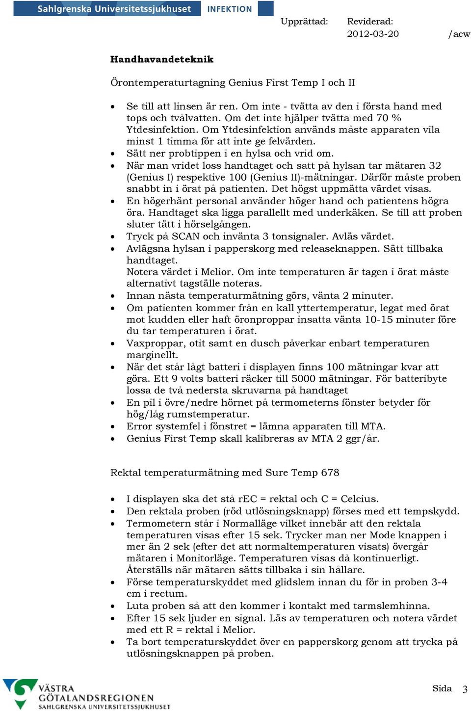 När man vridet loss handtaget och satt på hylsan tar mätaren 32 (Genius I) respektive 100 (Genius II)-mätningar. Därför måste proben snabbt in i örat på patienten. Det högst uppmätta värdet visas.