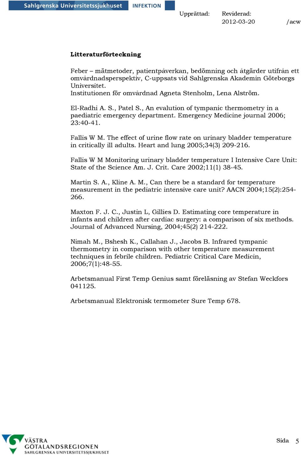 Emergency Medicine journal 2006; 23:40-41. Fallis W M. The effect of urine flow rate on urinary bladder temperature in critically ill adults. Heart and lung 2005;34(3) 209-216.