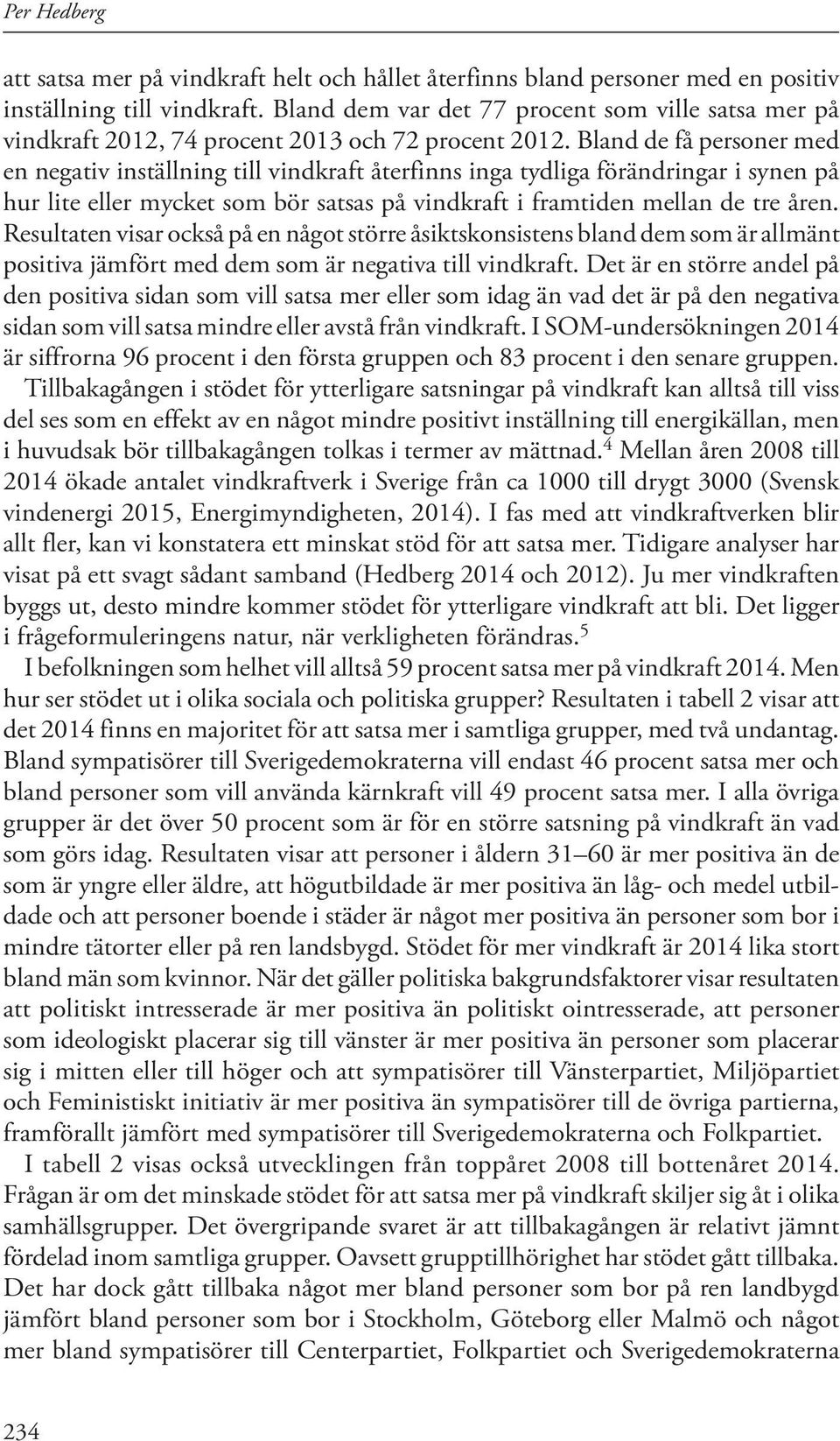 Bland de få personer med en negativ inställning till vindkraft återfinns inga tydliga förändringar i synen på hur lite eller mycket som bör satsas på vindkraft i framtiden mellan de tre åren.