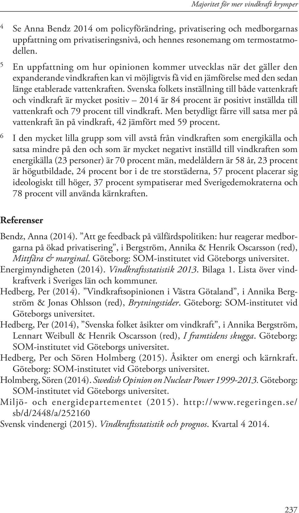 Svenska folkets inställning till både vattenkraft och vindkraft är mycket positiv 2014 är 84 procent är positivt inställda till vattenkraft och 79 procent till vindkraft.