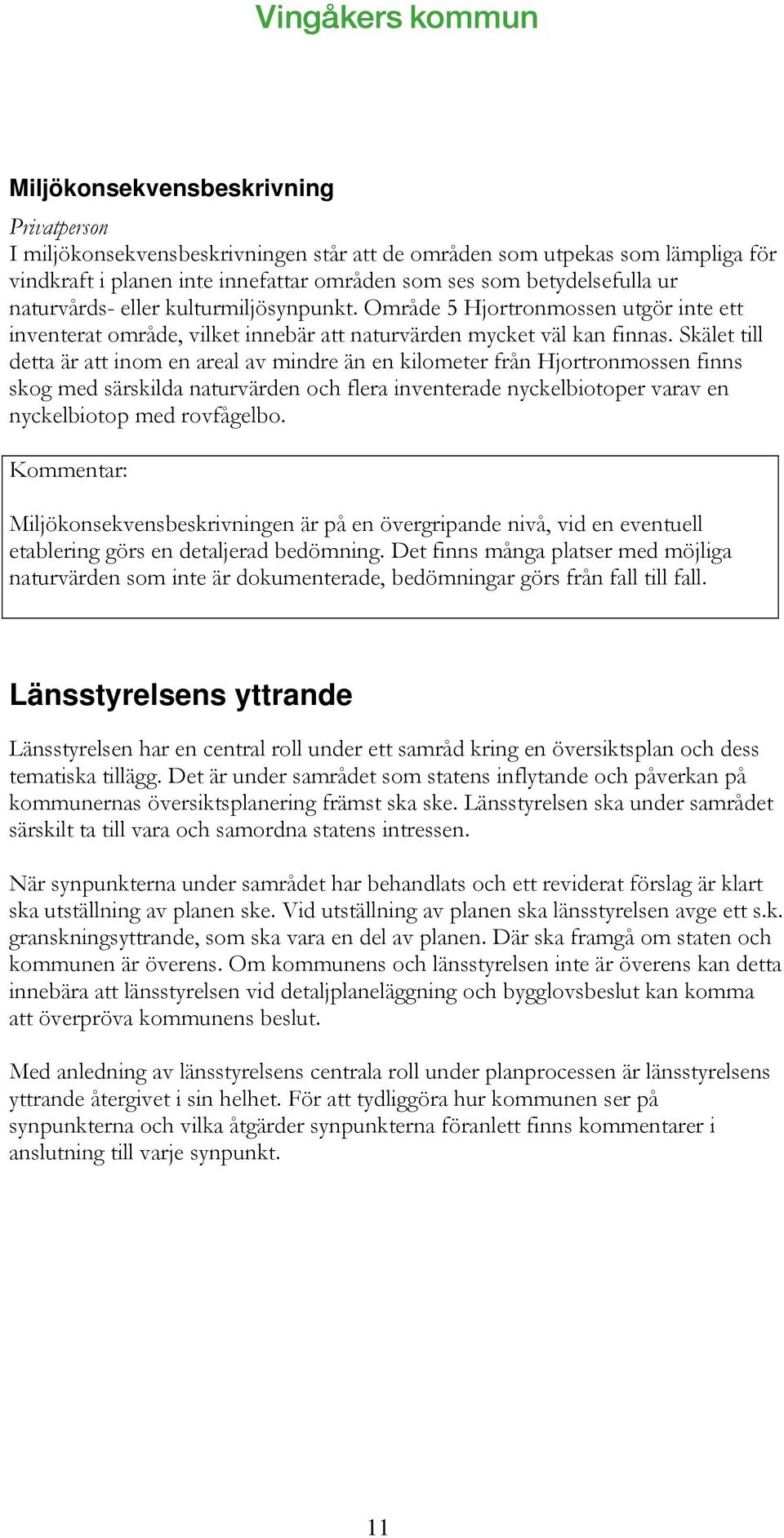Skälet till detta är att inom en areal av mindre än en kilometer från Hjortronmossen finns skog med särskilda naturvärden och flera inventerade nyckelbiotoper varav en nyckelbiotop med rovfågelbo.