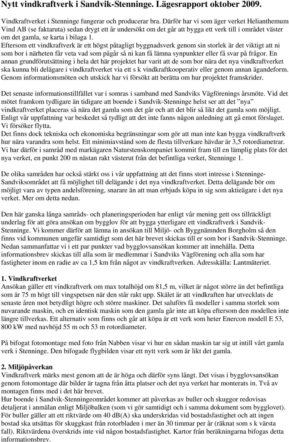 Eftersom ett vindkraftverk är ett högst påtagligt byggnadsverk genom sin storlek är det viktigt att ni som bor i närheten får veta vad som pågår så ni kan få lämna synpunkter eller få svar på frågor.