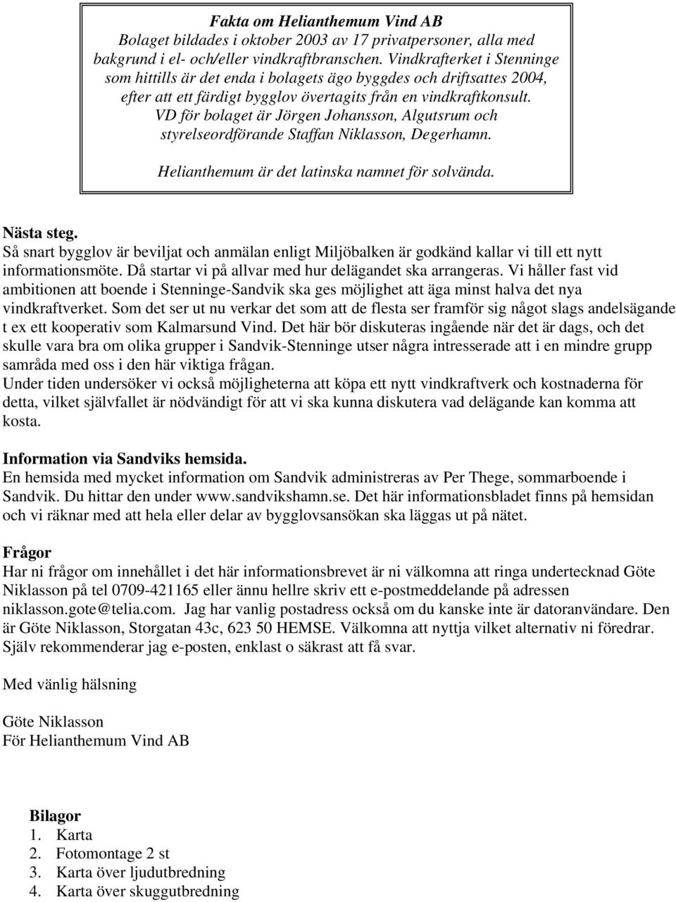 VD för bolaget är Jörgen Johansson, Algutsrum och styrelseordförande Staffan Niklasson, Degerhamn. Helianthemum är det latinska namnet för solvända. Nästa steg.