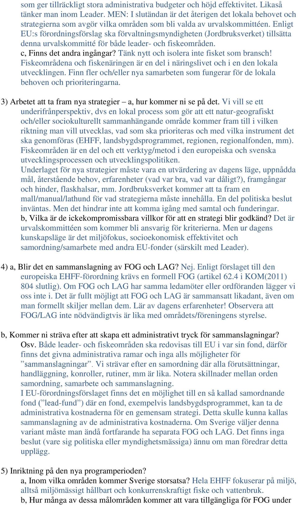 Enligt EU:s förordningsförslag ska förvaltningsmyndigheten (Jordbruksverket) tillsätta denna urvalskommitté för både leader- och fiskeområden. c, Finns det andra ingångar?