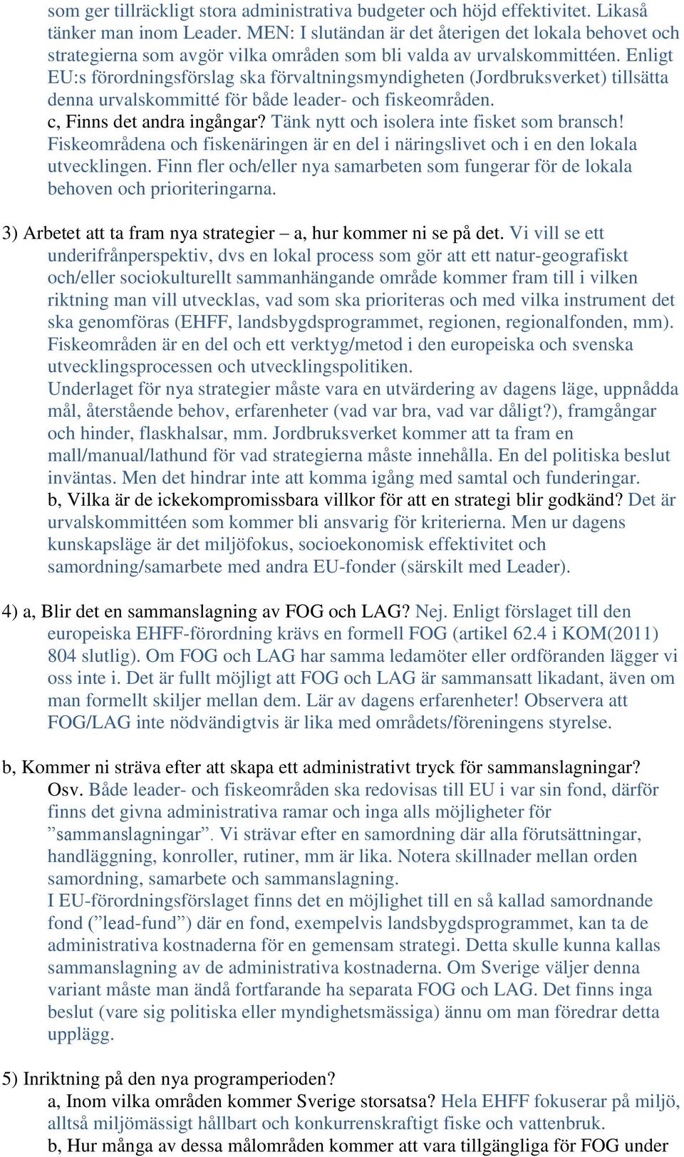 Enligt EU:s förordningsförslag ska förvaltningsmyndigheten (Jordbruksverket) tillsätta denna urvalskommitté för både leader- och fiskeområden. c, Finns det andra ingångar?