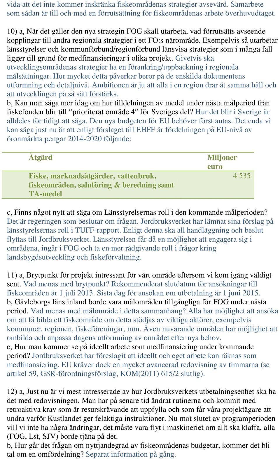 Exempelvis så utarbetar länsstyrelser och kommunförbund/regionförbund länsvisa strategier som i många fall ligger till grund för medfinansieringar i olika projekt.