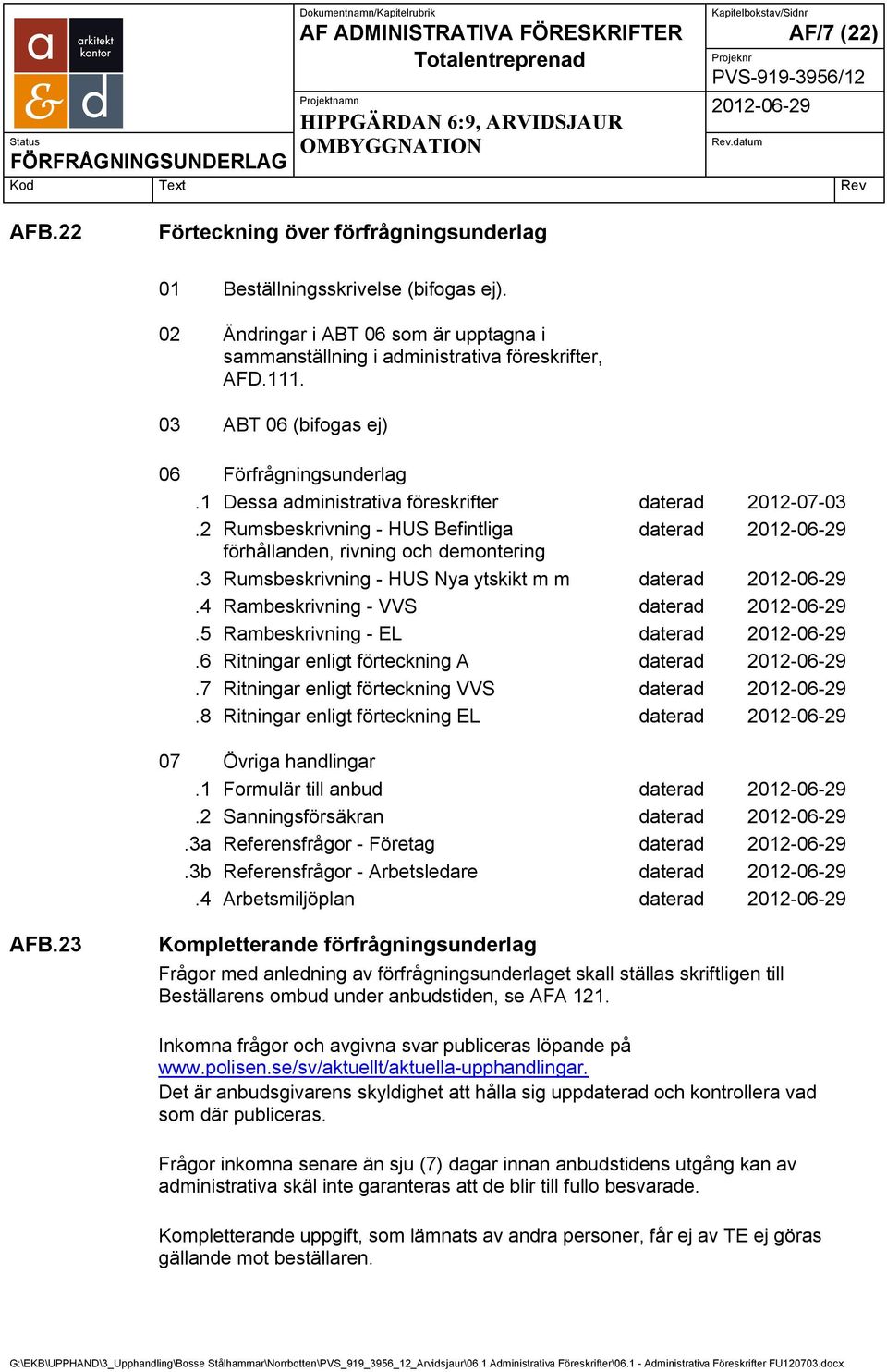 3 Rumsbeskrivning - HUS Nya ytskikt m m daterad.4 Rambeskrivning - VVS daterad.5 Rambeskrivning - EL daterad.6 Ritningar enligt förteckning A daterad.7 Ritningar enligt förteckning VVS daterad.