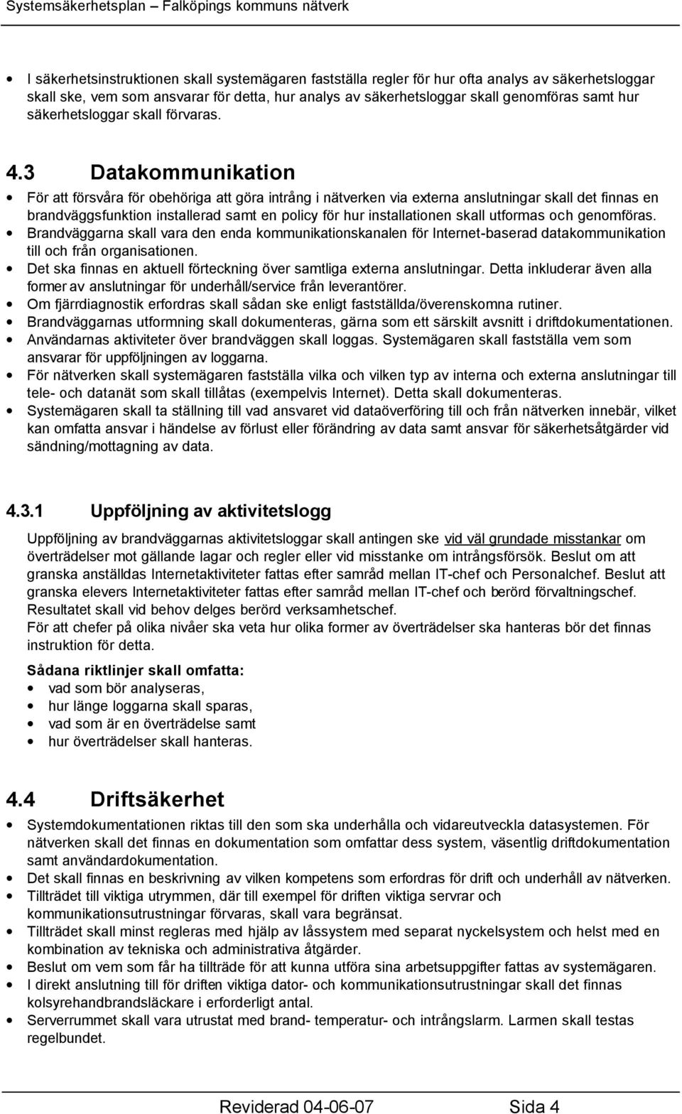 3 Datakommunikation För att försvåra för obehöriga att göra intrång i nätverken via externa anslutningar skall det finnas en brandväggsfunktion installerad samt en policy för hur installationen skall