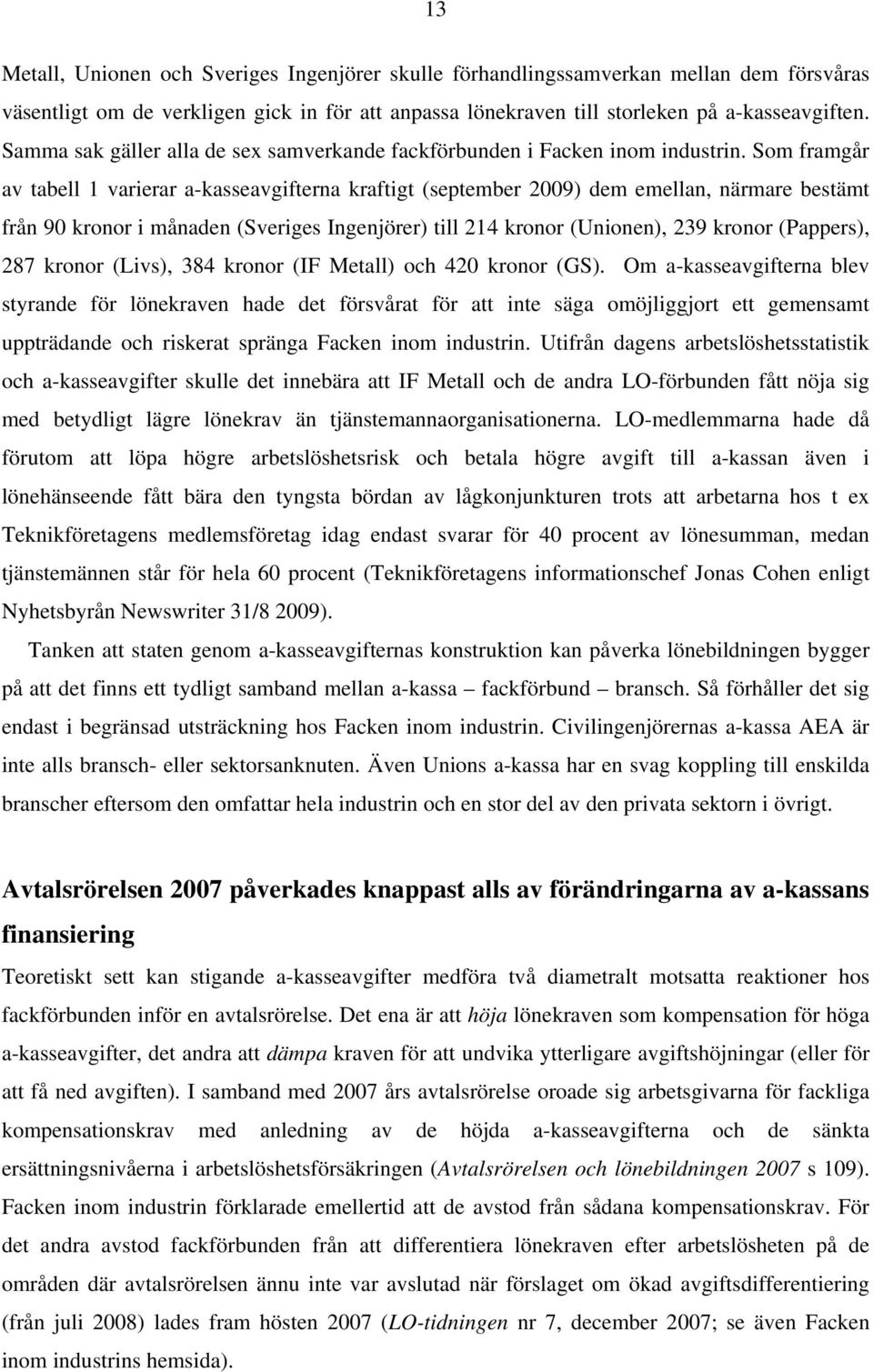 Som framgår av tabell 1 varierar a-kasseavgifterna kraftigt (september 2009) dem emellan, närmare bestämt från 90 kronor i månaden (Sveriges Ingenjörer) till 214 kronor (Unionen), 239 kronor