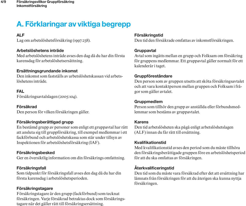 Ersättningsgrundande inkomst Den inkomst som fastställs av arbetslöshetskassan vid arbetslöshetens inträde. FAL Försäkringsavtalslagen (2005:104). Försäkrad Den person för vilken försäkringen gäller.