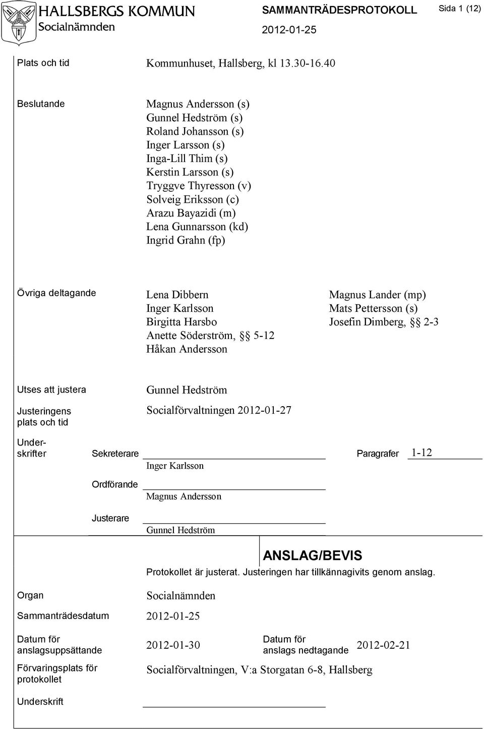 Gunnarsson (kd) Ingrid Grahn (fp) Övriga deltagande Lena Dibbern Magnus Lander (mp) Inger Karlsson Mats Pettersson (s) Birgitta Harsbo Josefin Dimberg, 2-3 Anette Söderström, 5-12 Håkan Andersson