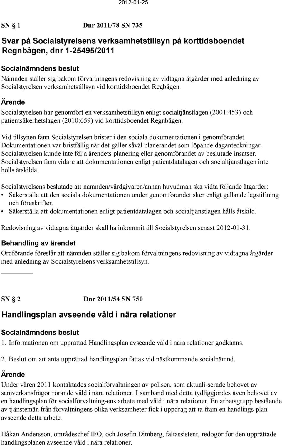 Socialstyrelsen har genomfört en verksamhetstillsyn enligt socialtjänstlagen (2001:453) och patientsäkerhetslagen (2010:659) vid korttidsboendet Regnbågen.