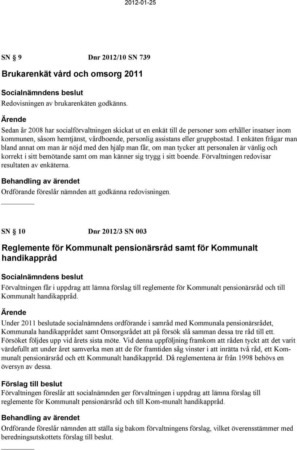 I enkäten frågar man bland annat om man är nöjd med den hjälp man får, om man tycker att personalen är vänlig och korrekt i sitt bemötande samt om man känner sig trygg i sitt boende.