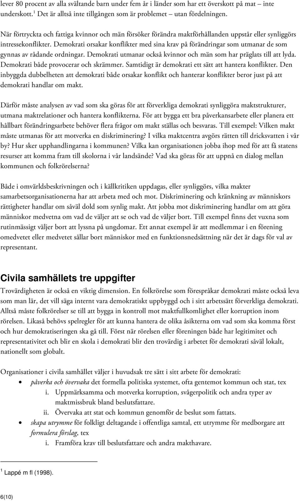 Demokrati orsakar konflikter med sina krav på förändringar som utmanar de som gynnas av rådande ordningar. Demokrati utmanar också kvinnor och män som har präglats till att lyda.