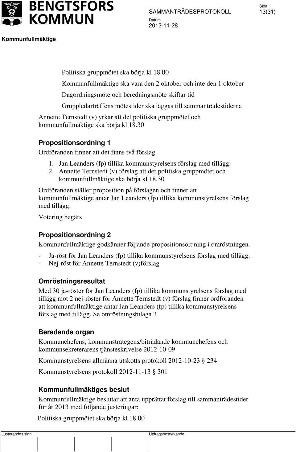 politiska gruppmötet och kommunfullmäktige ska börja kl 18.30 Propositionsordning 1 Ordföranden finner att det finns två förslag 1. Jan Leanders (fp) tillika kommunstyrelsens förslag med tillägg: 2.
