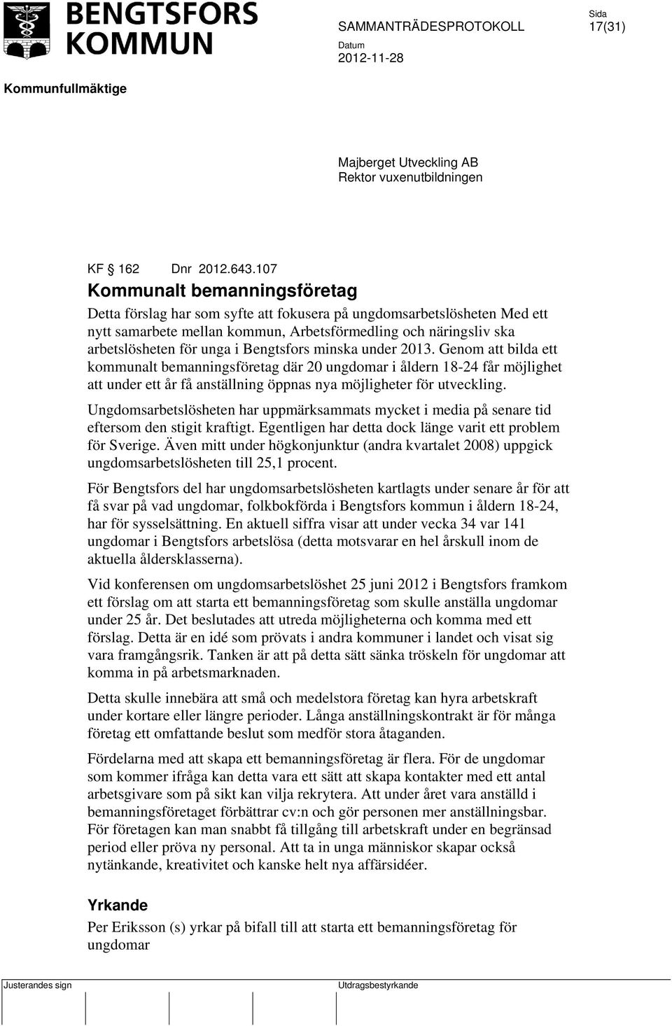 Bengtsfors minska under 2013. Genom att bilda ett kommunalt bemanningsföretag där 20 ungdomar i åldern 18-24 får möjlighet att under ett år få anställning öppnas nya möjligheter för utveckling.