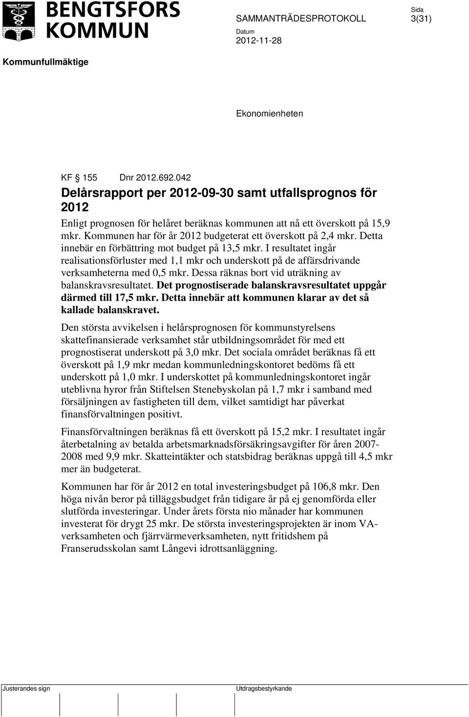 I resultatet ingår realisationsförluster med 1,1 mkr och underskott på de affärsdrivande verksamheterna med 0,5 mkr. Dessa räknas bort vid uträkning av balanskravsresultatet.
