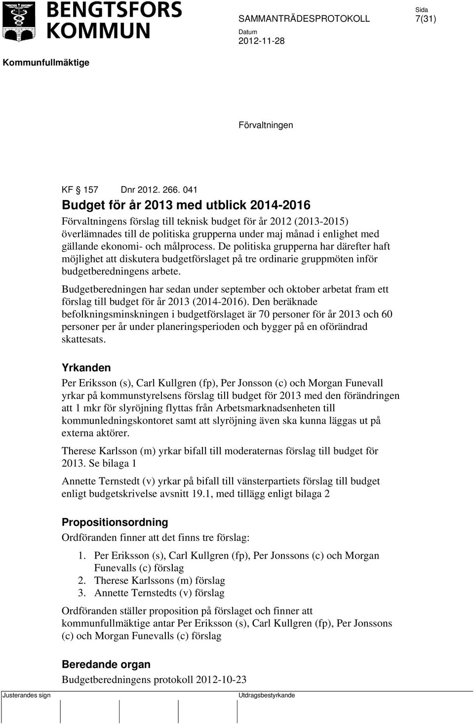 ekonomi- och målprocess. De politiska grupperna har därefter haft möjlighet att diskutera budgetförslaget på tre ordinarie gruppmöten inför budgetberedningens arbete.