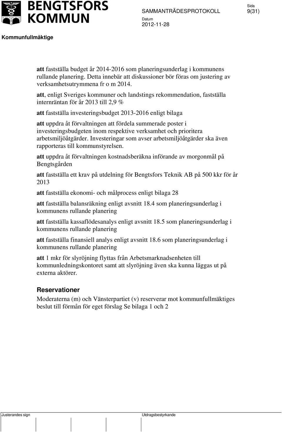 fördela summerade poster i investeringsbudgeten inom respektive verksamhet och prioritera arbetsmiljöåtgärder. Investeringar som avser arbetsmiljöåtgärder ska även rapporteras till kommunstyrelsen.