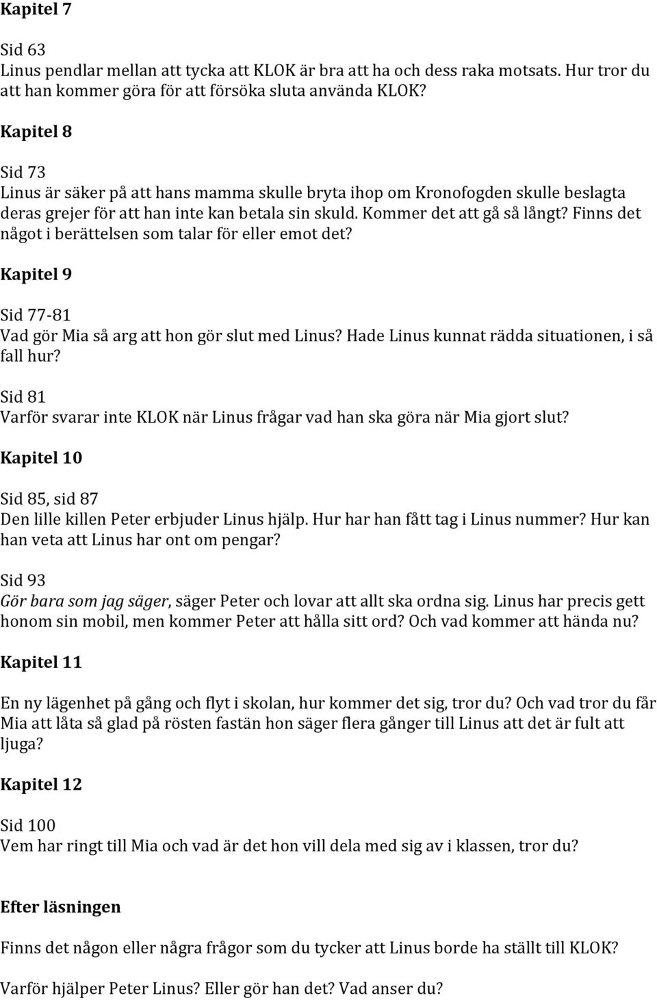 Finns det något i berättelsen som talar för eller emot det? Kapitel 9 Sid 77-81 Vad gör Mia så arg att hon gör slut med Linus? Hade Linus kunnat rädda situationen, i så fall hur?