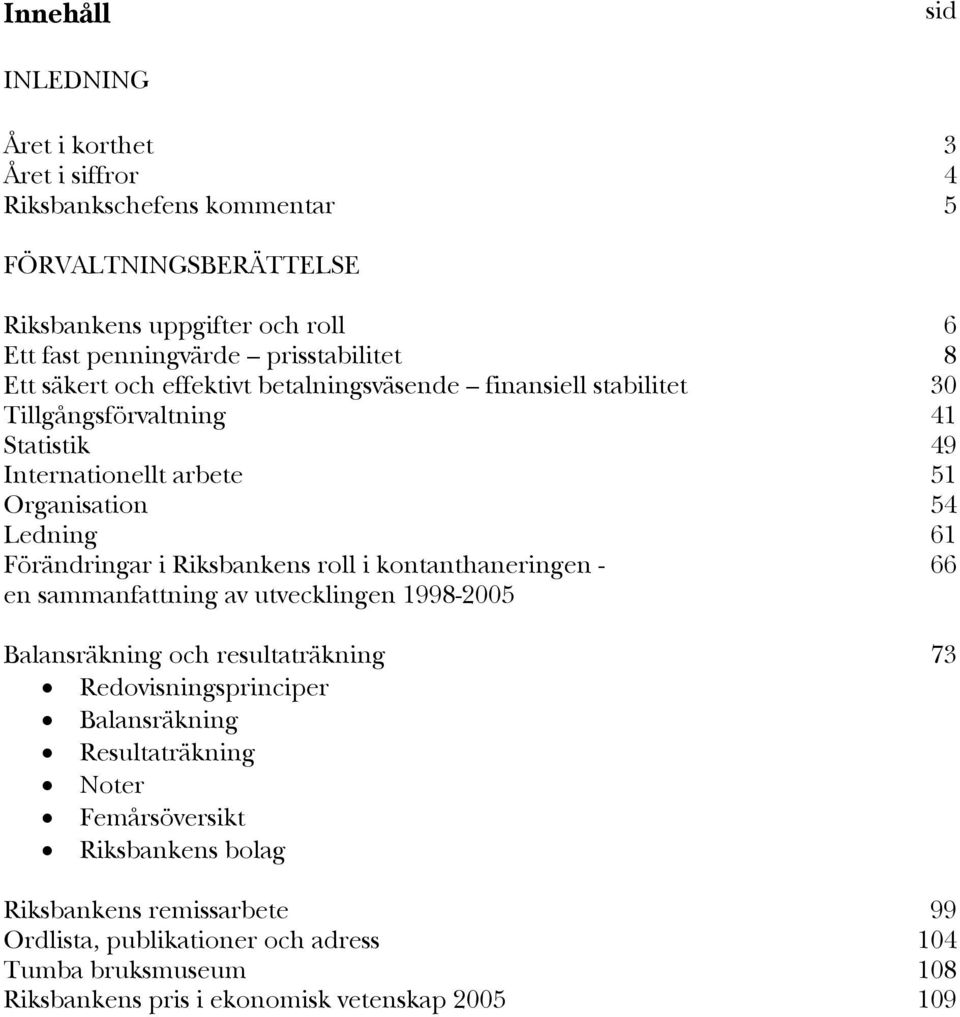 Förändringar i Riksbankens roll i kontanthaneringen - 66 en sammanfattning av utvecklingen 1998-2005 Balansräkning och resultaträkning 73 Redovisningsprinciper Balansräkning