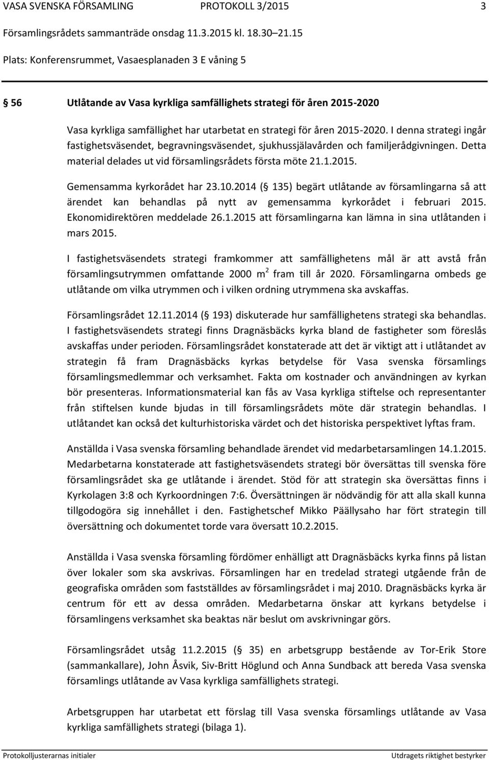 Gemensamma kyrkorådet har 23.10.2014 ( 135) begärt utlåtande av församlingarna så att ärendet kan behandlas på nytt av gemensamma kyrkorådet i februari 2015. Ekonomidirektören meddelade 26.1.2015 att församlingarna kan lämna in sina utlåtanden i mars 2015.