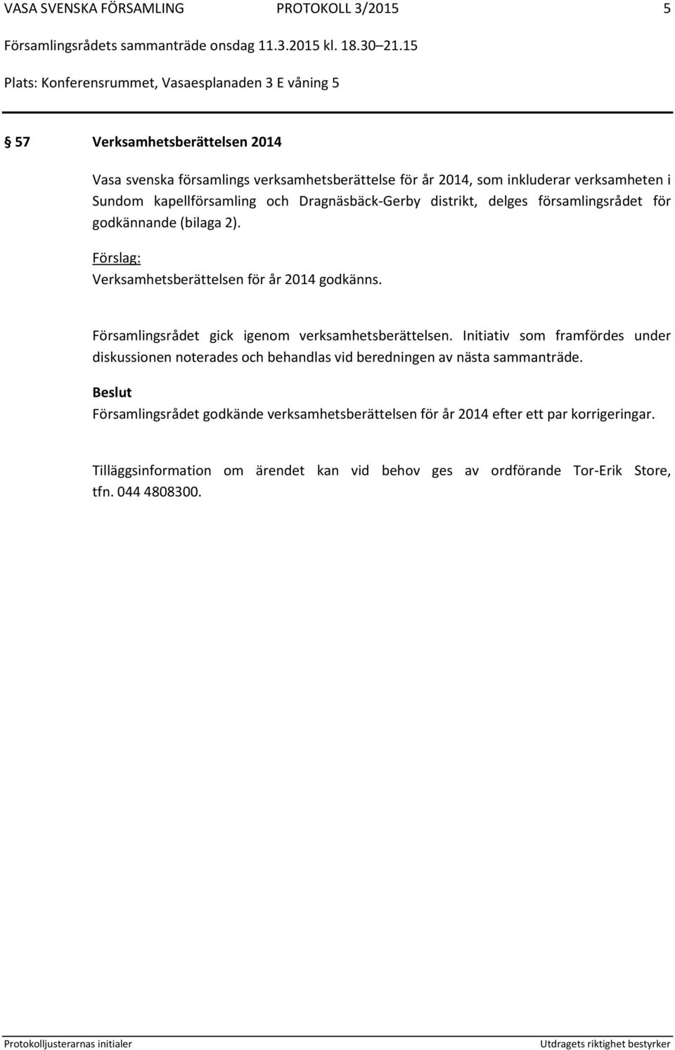 Församlingsrådet gick igenom verksamhetsberättelsen. Initiativ som framfördes under diskussionen noterades och behandlas vid beredningen av nästa sammanträde.