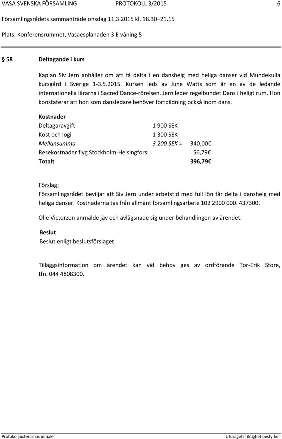 Kostnader Deltagaravgift 1 900 SEK Kost och logi 1 300 SEK Mellansumma 3 200 SEK = 340,00 Resekostnader flyg Stockholm-Helsingfors 56,79 Totalt 396,79 Församlingsrådet beviljar att Siv Jern under