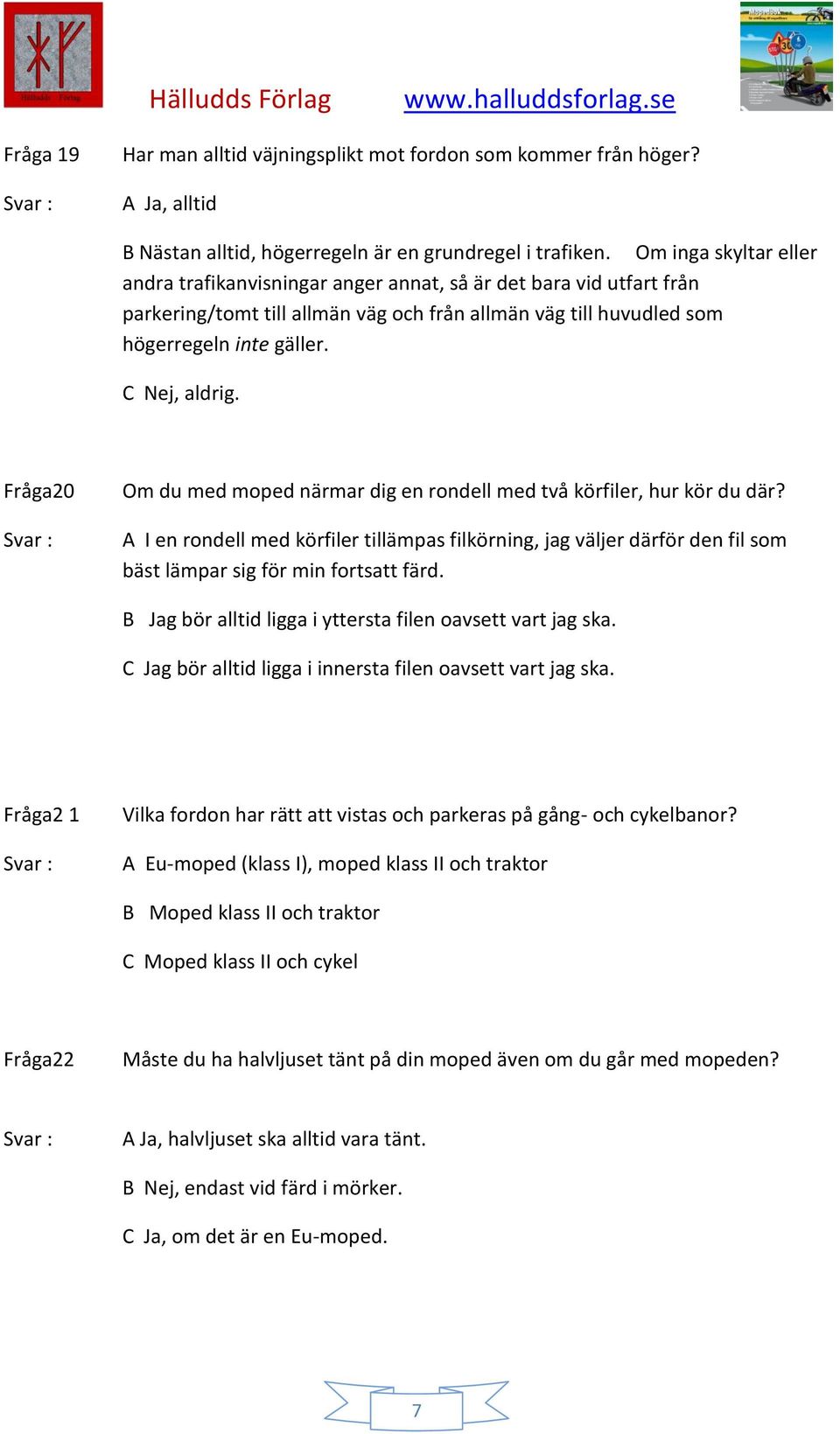 Fråga20 Om du med moped närmar dig en rondell med två körfiler, hur kör du där? A I en rondell med körfiler tillämpas filkörning, jag väljer därför den fil som bäst lämpar sig för min fortsatt färd.