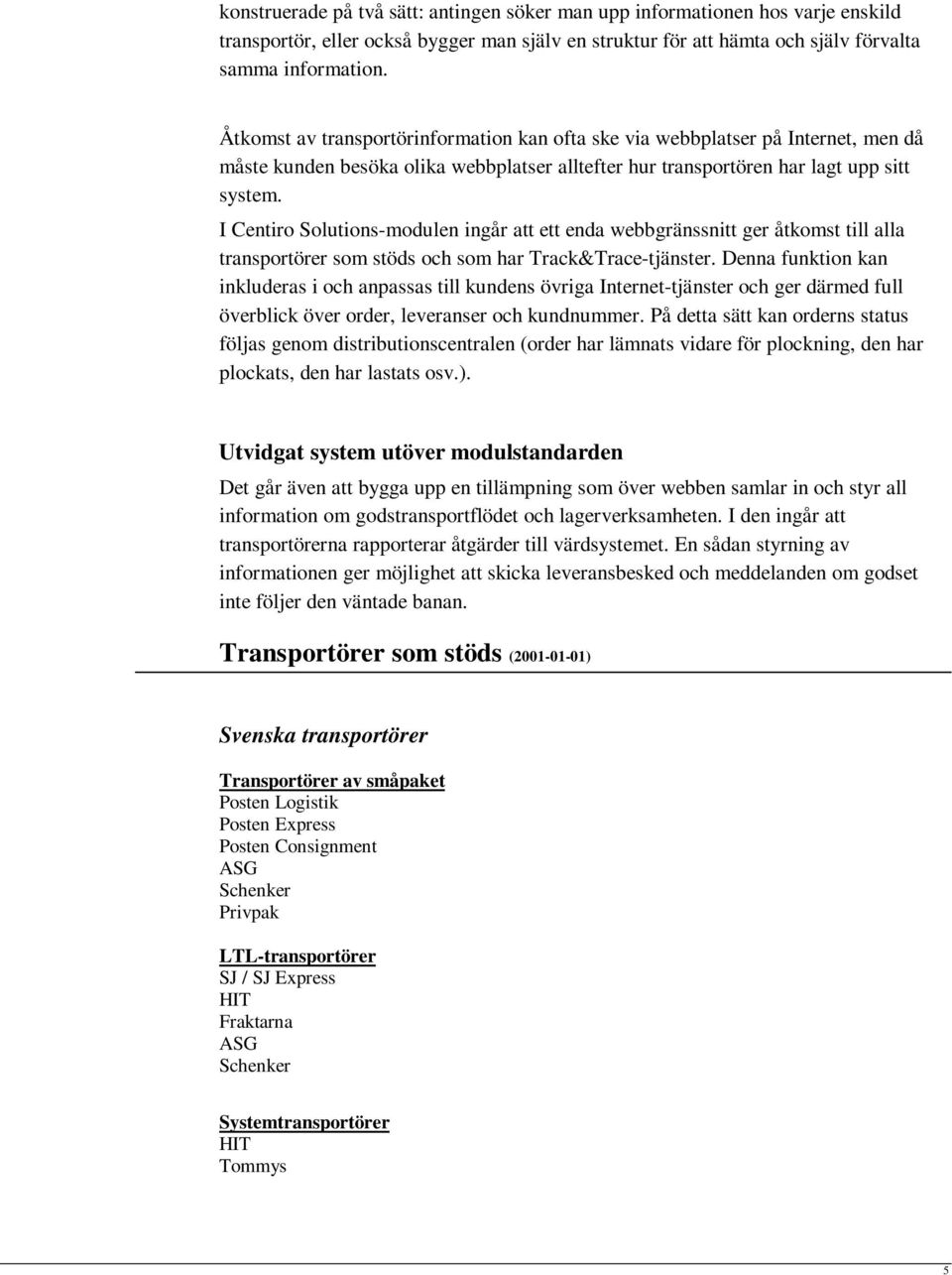 I Centiro Solutions-modulen ingår att ett enda webbgränssnitt ger åtkomst till alla transportörer som stöds och som har Track&Trace-tjänster.