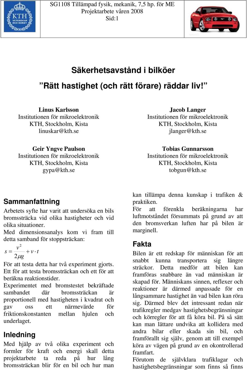 Med dimensionsanalys kom i fram till detta samband för stoppsträckan: s + t μ g För att testa detta har tå experiment gjorts. Ett för att testa bromssträckan och ett för att beräkna reaktionstider.