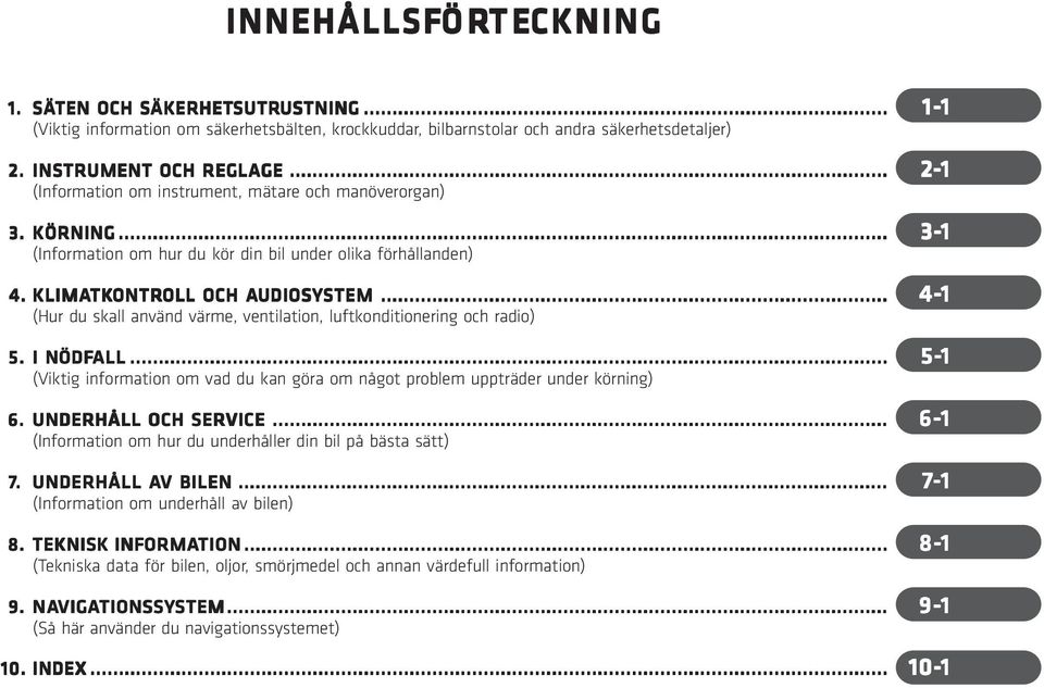 KLIMATK TKONTR ONTROLL OLL OCH AUDIOSY UDIOSYSTEM STEM... 4- (Hur du skall använd värme, ventilation, luftkonditionering och radio) 5. I NÖDFALL.