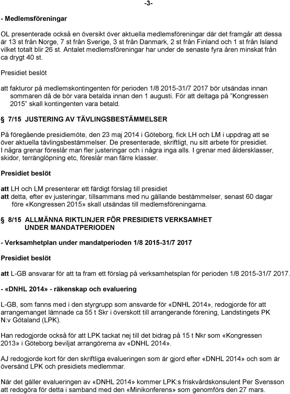 att fakturor på medlemskontingenten för perioden 1/8 2015-31/7 2017 bör utsändas innan sommaren då de bör vara betalda innan den 1 augusti.