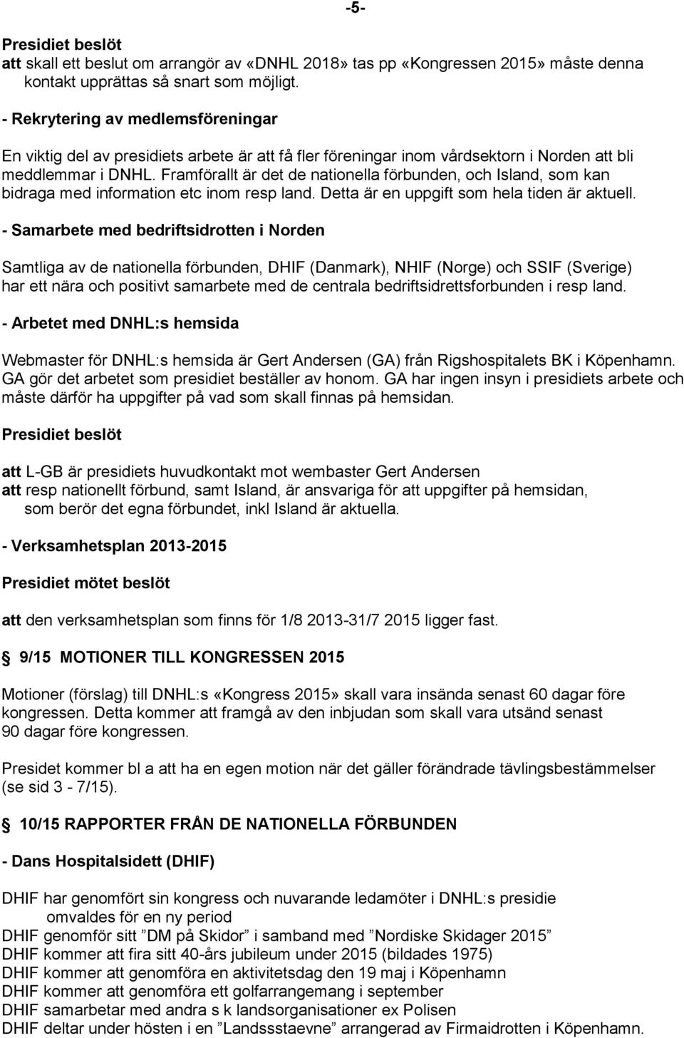 Framförallt är det de nationella förbunden, och Island, som kan bidraga med information etc inom resp land. Detta är en uppgift som hela tiden är aktuell.