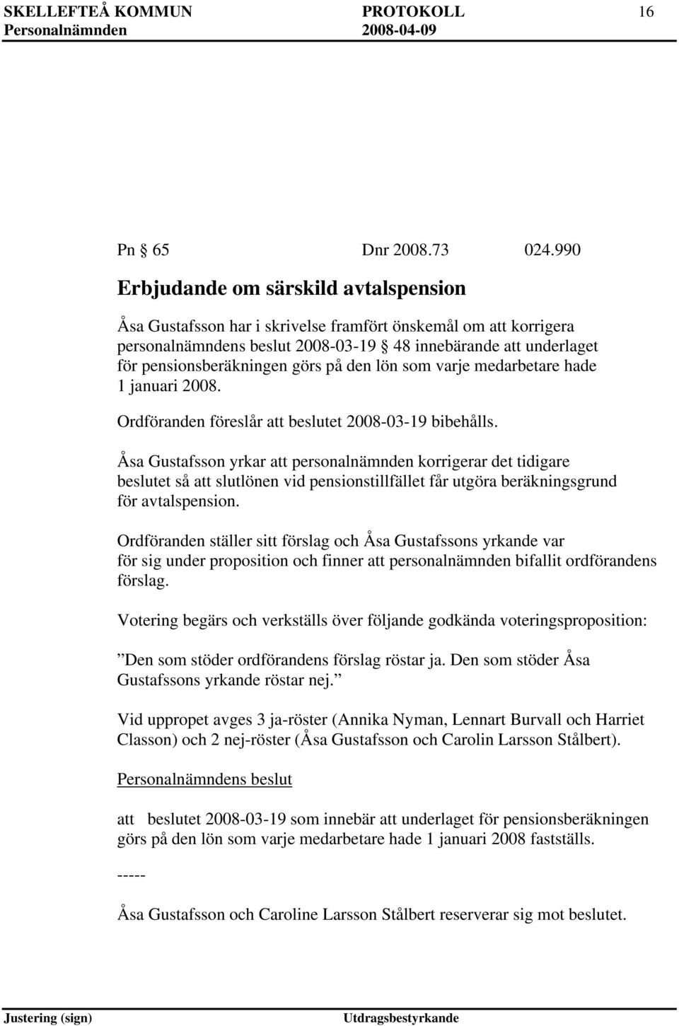 görs på den lön som varje medarbetare hade 1 januari 2008. Ordföranden föreslår att beslutet 2008-03-19 bibehålls.