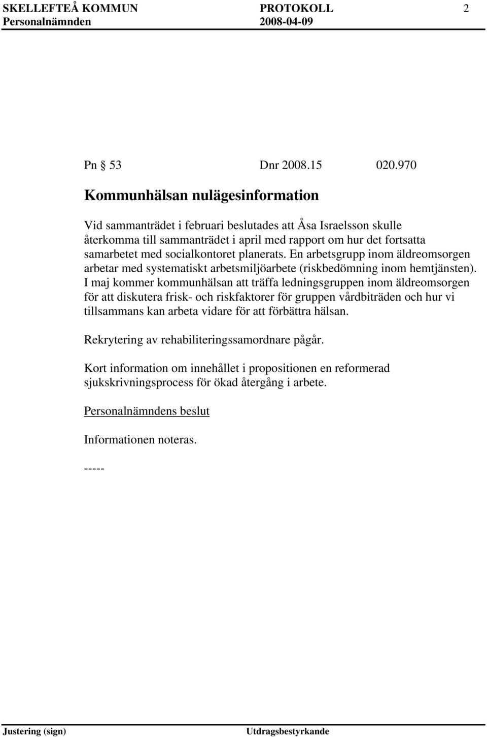 socialkontoret planerats. En arbetsgrupp inom äldreomsorgen arbetar med systematiskt arbetsmiljöarbete (riskbedömning inom hemtjänsten).