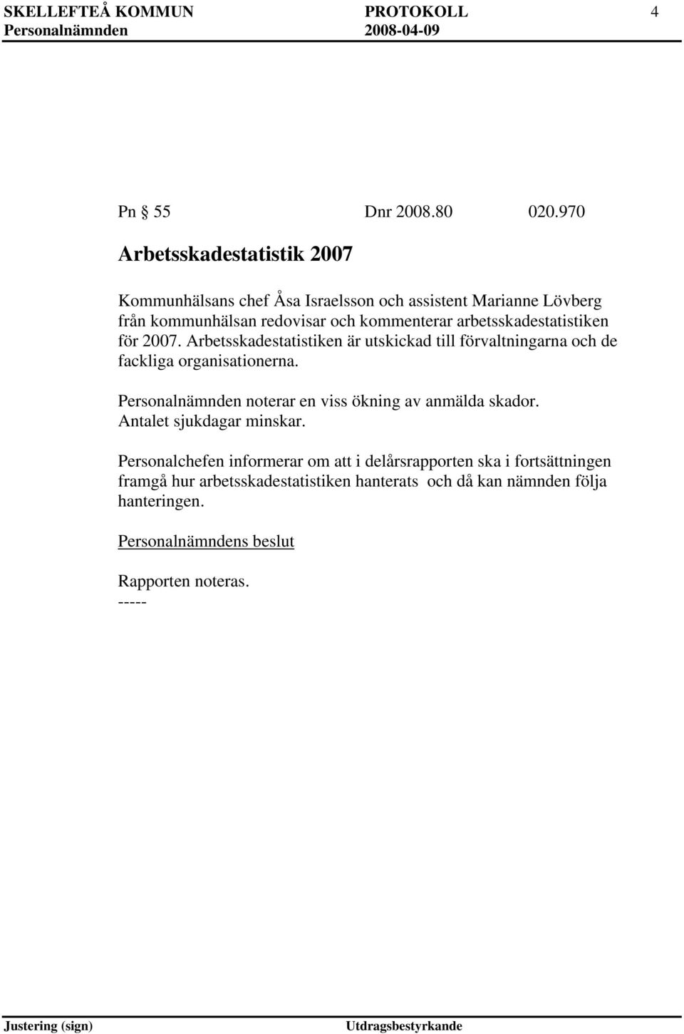 arbetsskadestatistiken för 2007. Arbetsskadestatistiken är utskickad till förvaltningarna och de fackliga organisationerna.