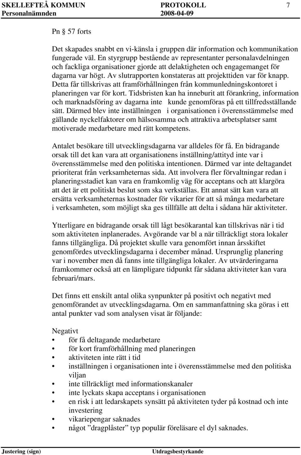 Av slutrapporten konstateras att projekttiden var för knapp. Detta får tillskrivas att framförhållningen från kommunledningskontoret i planeringen var för kort.