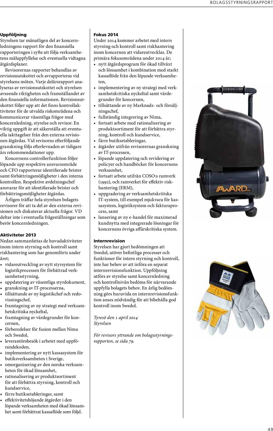 Varje delårsrapport analyseras av revisionsutskottet och styrelsen avseende riktigheten och framställandet av den finansiella informationen.