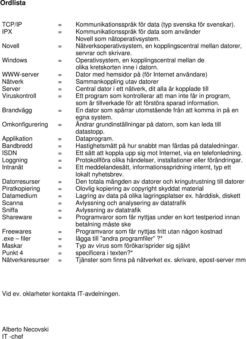 WWW-server = Dator med hemsidor på (för Internet användare) Nätverk = Sammankoppling utav datorer Server = Central dator i ett nätverk, dit alla är kopplade till Viruskontroll = Ett program som