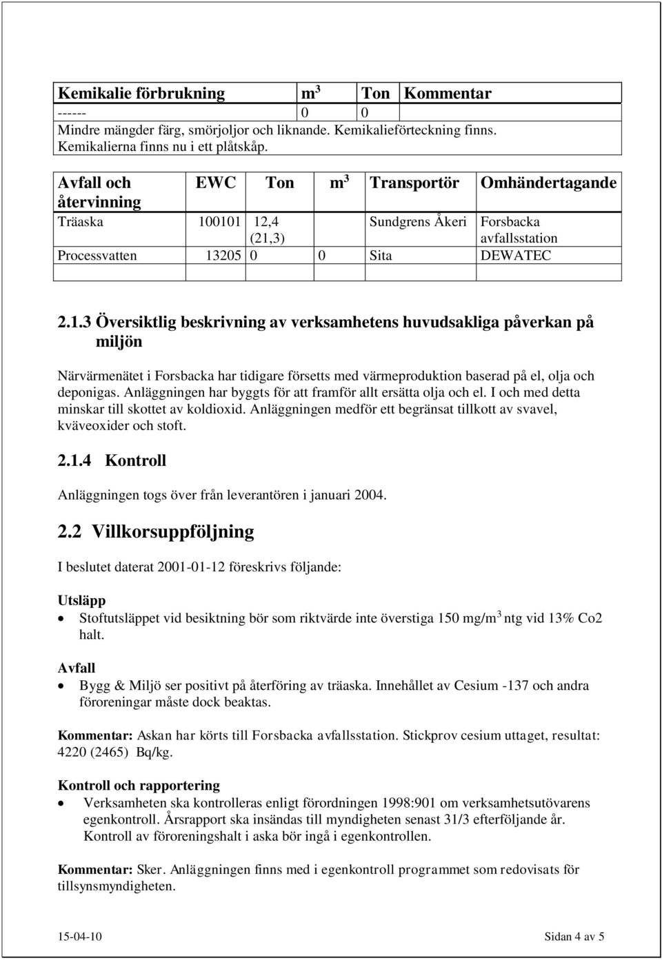 0101 12,4 (21,3) Sundgrens Åkeri Forsbacka avfallsstation Processvatten 13205 0 0 Sita DEWATEC 2.1.3 Översiktlig beskrivning av verksamhetens huvudsakliga påverkan på miljön Närvärmenätet i Forsbacka har tidigare försetts med värmeproduktion baserad på el, olja och deponigas.