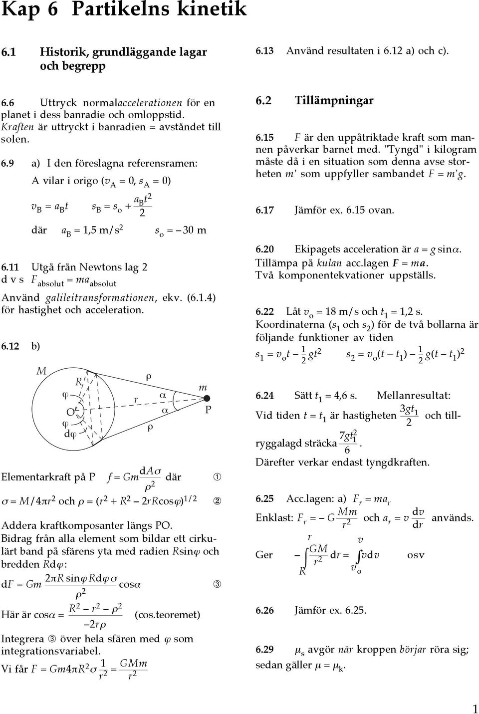 11 Utgå från Newtons lag d v s F absolut = a absolut Använd galileitransforationen, ev. (6.1.4) för hastighet och acceleration. 6.