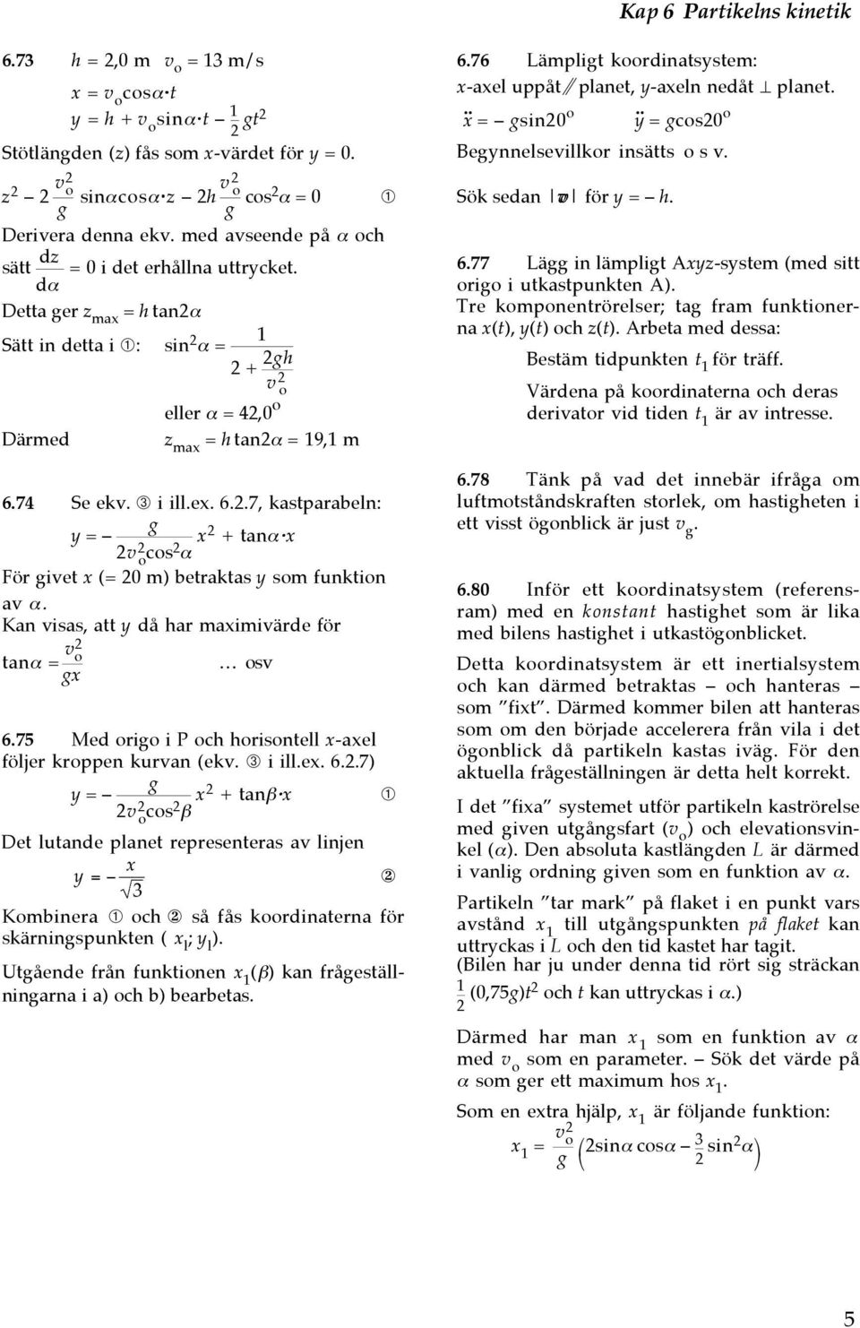 74 Se ev. ➂ i ill.e. 6..7, astparabeln: g y = v o cos α + tanα För givet (= 0 ) betratas y so funtion av α. Kan visas, att y då har aiivärde för tanα = v o osv g 6.