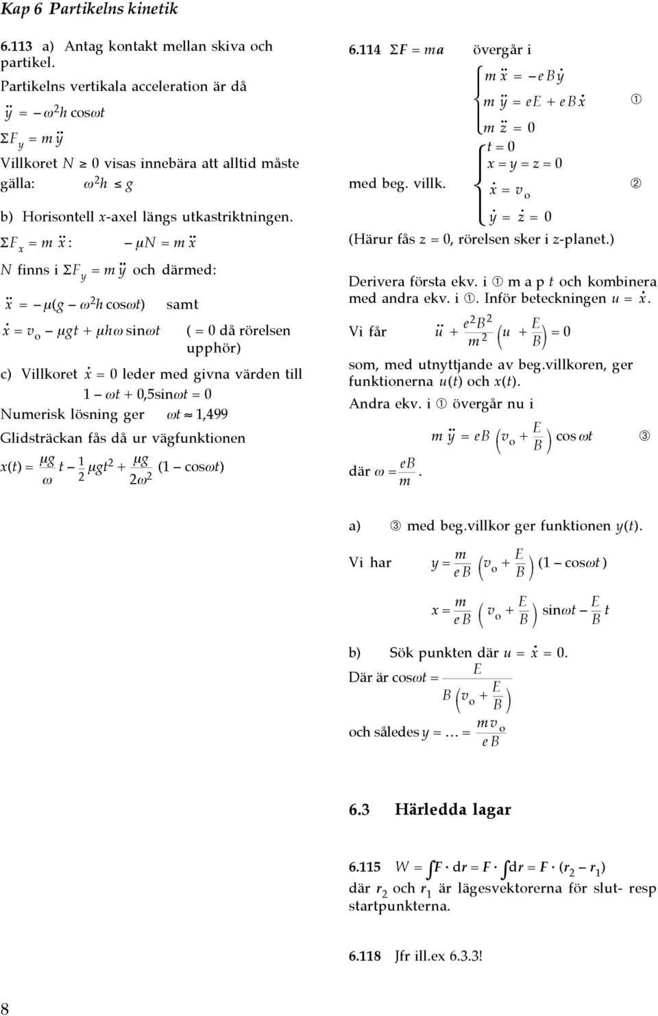 ΣF = : µn = N finns i ΣF y = y och däred: = µ(g ω h cosωt) sat = vo µgt + µhω sinωt ( = 0 då rörelsen upphör) c) Villoret = 0 leder ed givna värden till 1 ωt + 0,5sinωt = 0 Nueris lösning ger ωt