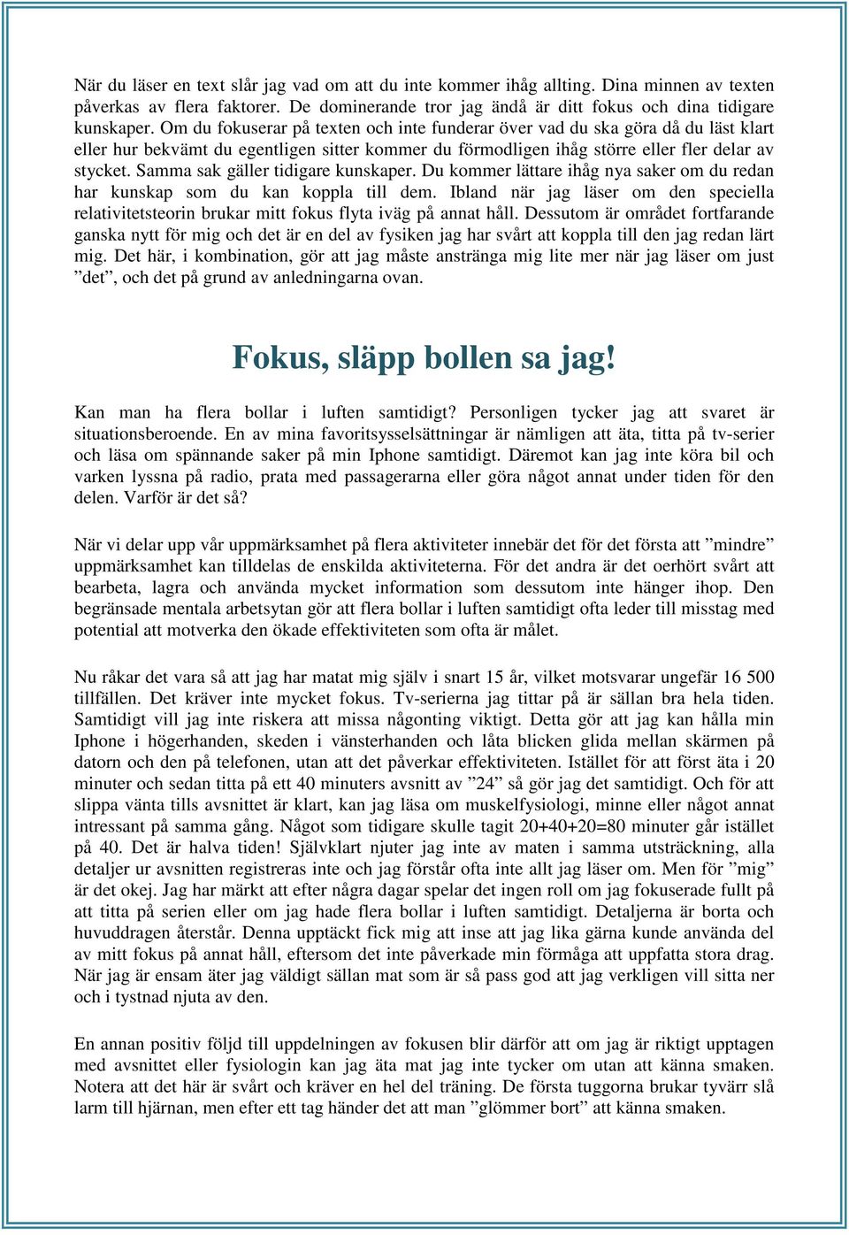 Samma sak gäller tidigare kunskaper. Du kommer lättare ihåg nya saker om du redan har kunskap som du kan koppla till dem.