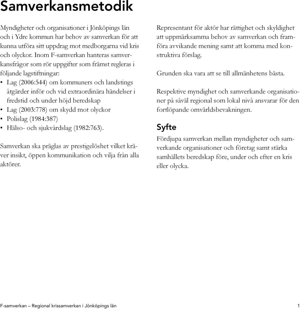 fredstid och under höjd beredskap Lag (2003:778) om skydd mot olyckor Polislag (1984:387) Hälso- och sjukvårdslag (1982:763).