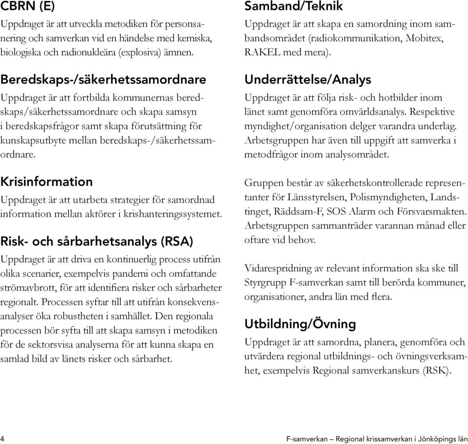 beredskaps-/säkerhetssamordnare. Krisinformation Uppdraget är att utarbeta strategier för samordnad information mellan aktörer i krishanteringssystemet.