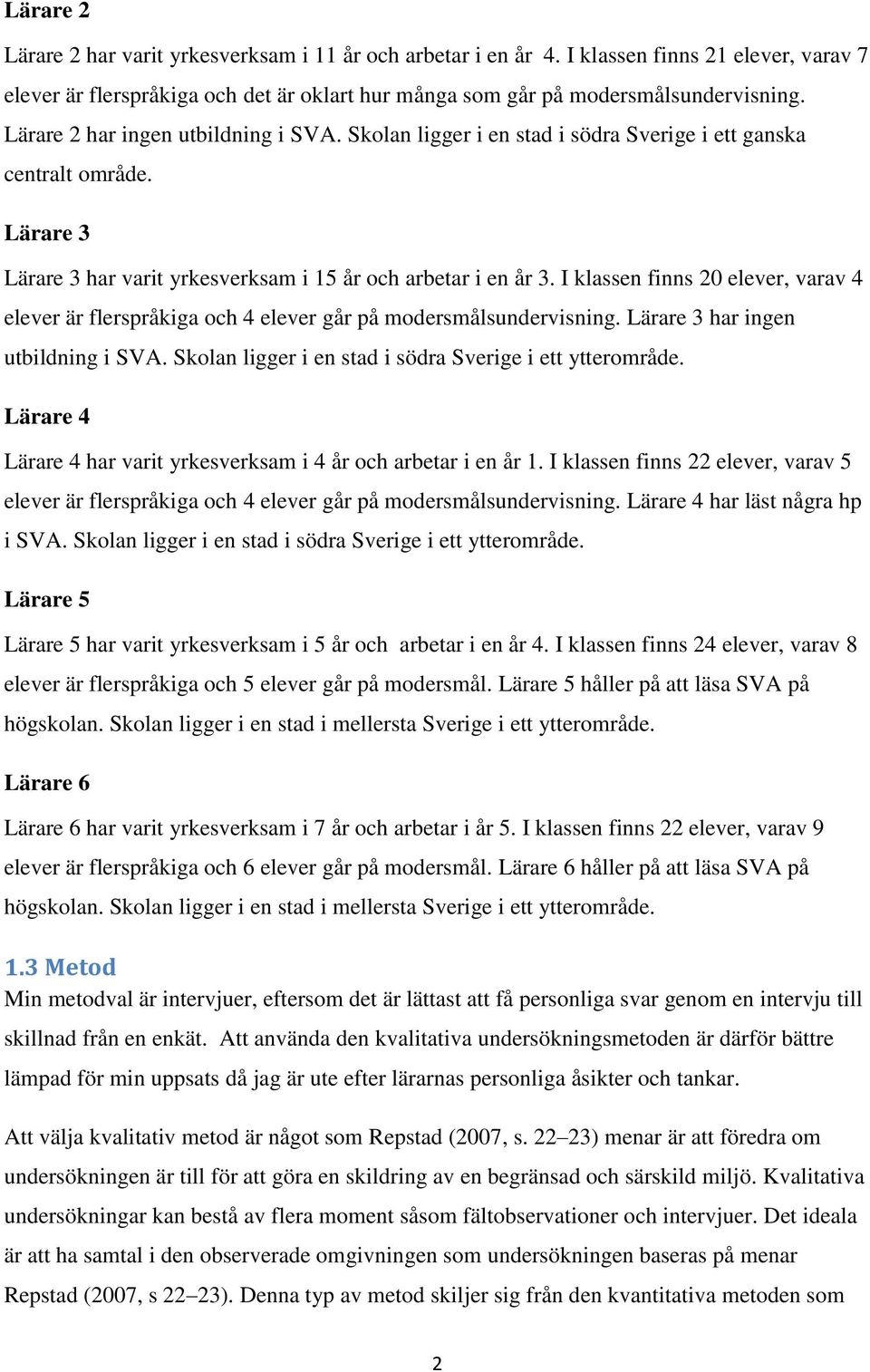 I klassen finns 20 elever, varav 4 elever är flerspråkiga och 4 elever går på modersmålsundervisning. Lärare 3 har ingen utbildning i SVA. Skolan ligger i en stad i södra Sverige i ett ytterområde.