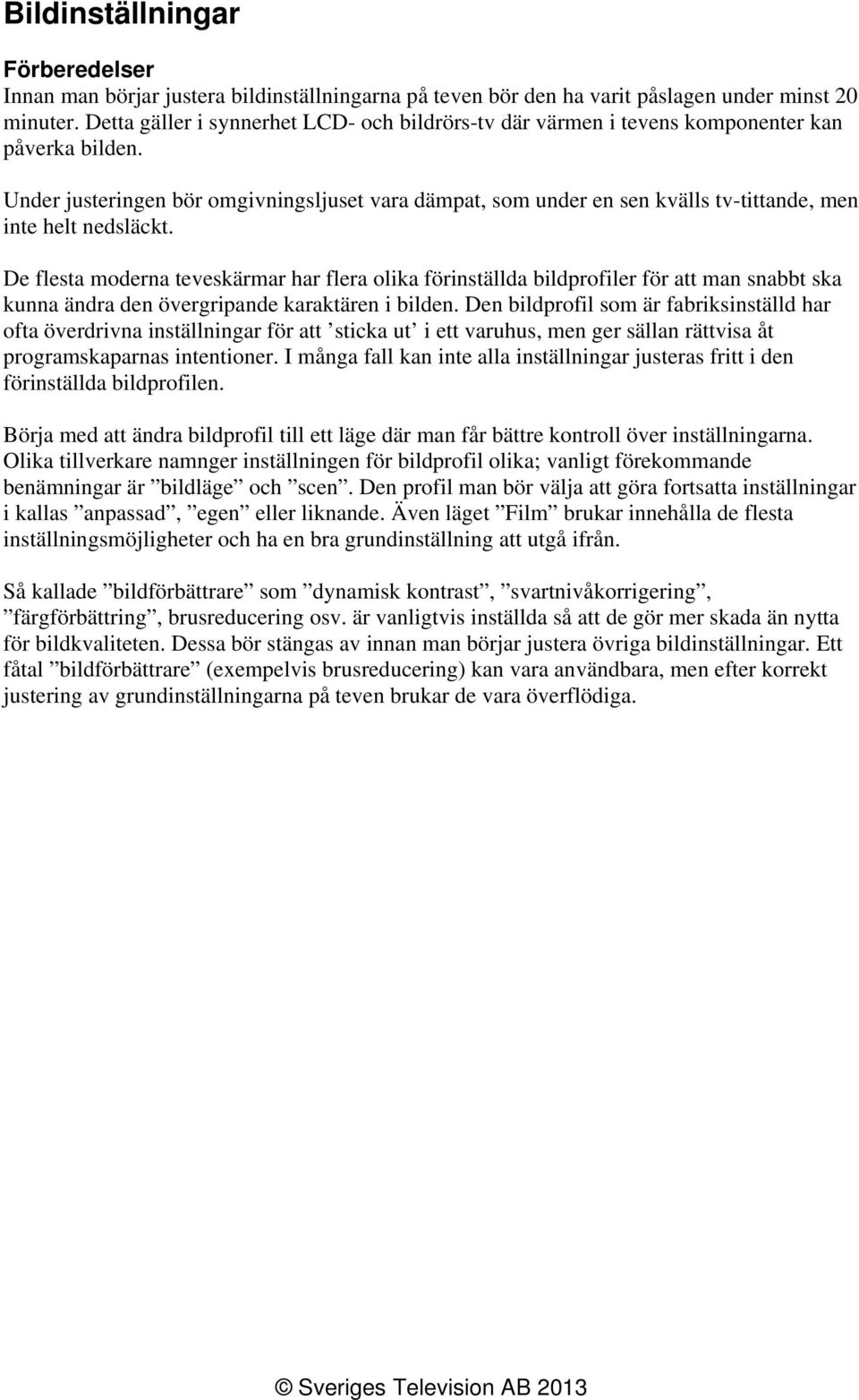 Under justeringen bör omgivningsljuset vara dämpat, som under en sen kvälls tv-tittande, men inte helt nedsläckt.