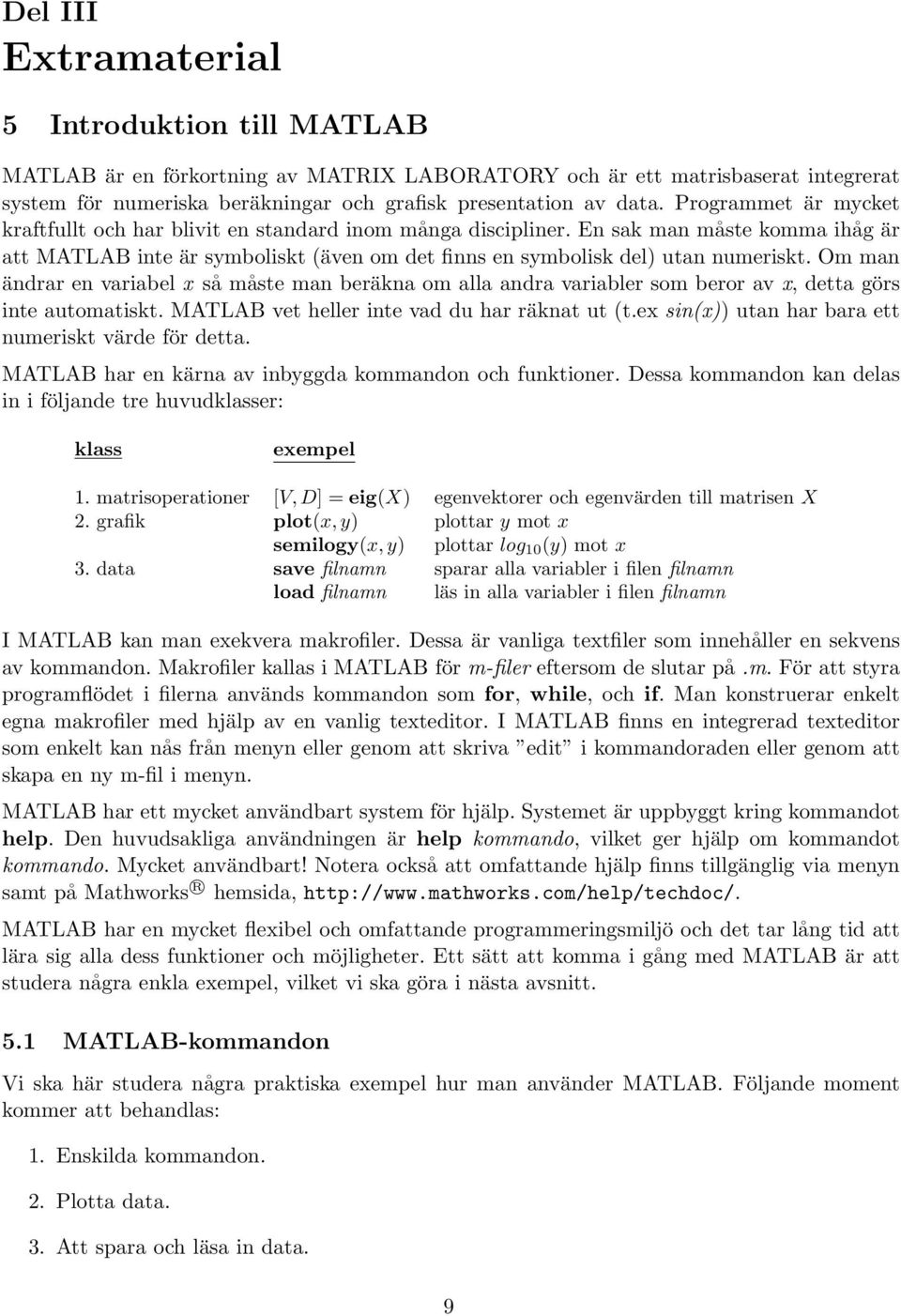 Om man ändrar en variabel x så måste man beräkna om alla andra variabler som beror av x, detta görs inte automatiskt. MATLAB vet heller inte vad du har räknat ut (t.